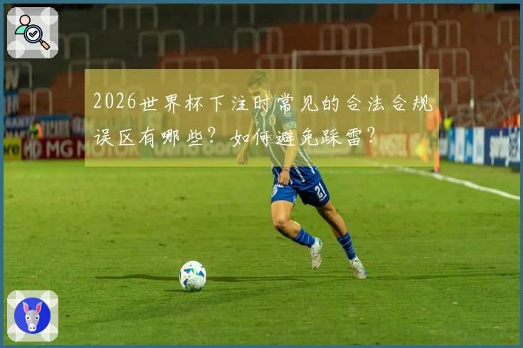 2026世界杯下注时常见的合法合规误区有哪些？如何避免踩雷？