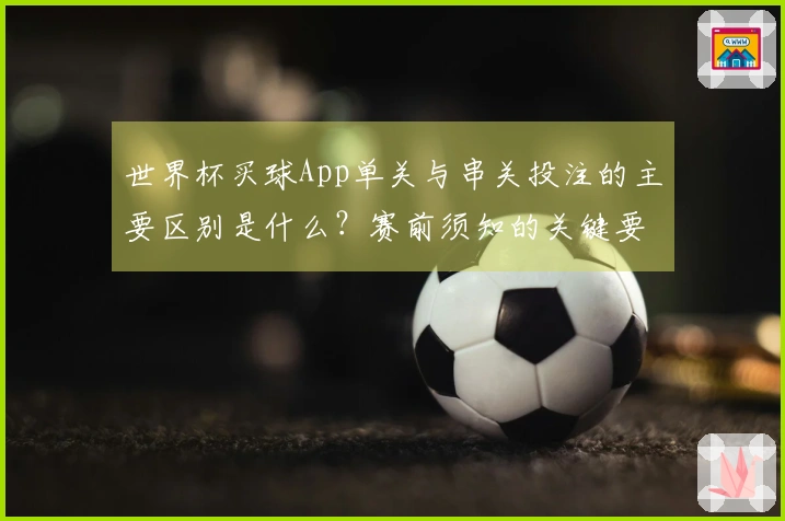 世界杯买球App单关与串关投注的主要区别是什么？赛前须知的关键要点解析